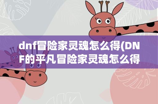 dnf冒险家灵魂怎么得(DNF的平凡冒险家灵魂怎么得到)