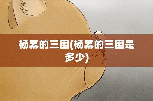 杨幂的三围(杨幂的三围是多少)