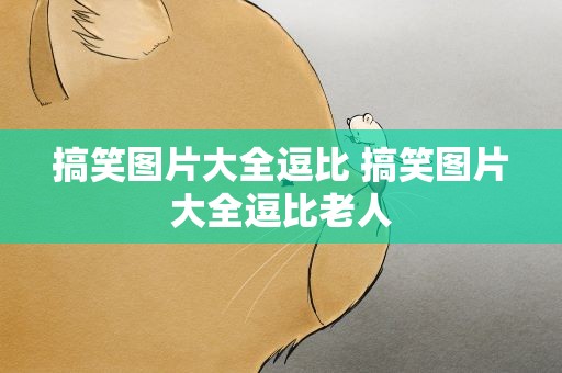 搞笑图片大全逗比 搞笑图片大全逗比老人