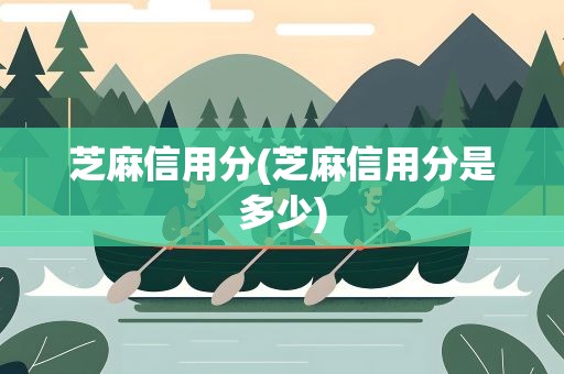芝麻信用分(芝麻信用分是多少)