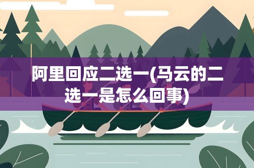 阿里回应二选一(马云的二选一是怎么回事)