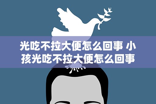 光吃不拉大便怎么回事 小孩光吃不拉大便怎么回事