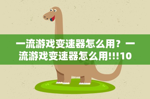 一流游戏变速器怎么用？一流游戏变速器怎么用!!!10分!!!