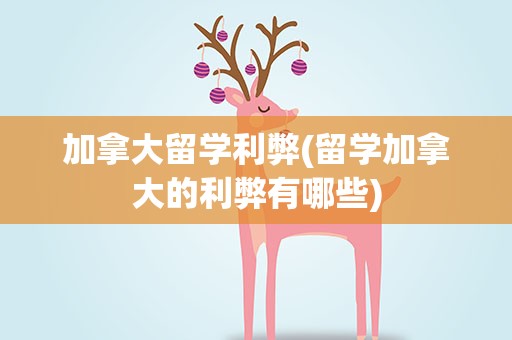 加拿大留学利弊(留学加拿大的利弊有哪些)