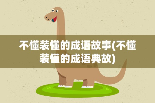 不懂装懂的成语故事(不懂装懂的成语典故)