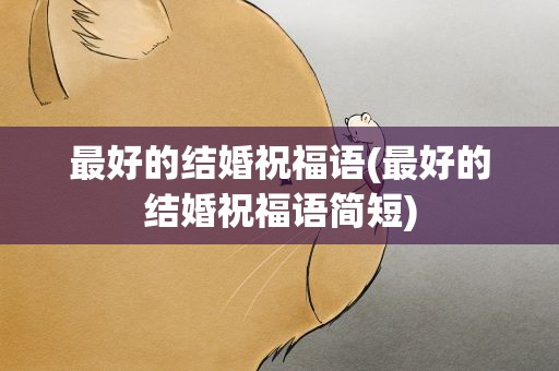 最好的结婚祝福语(最好的结婚祝福语简短)