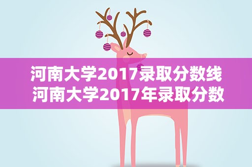 河南大学2017录取分数线 河南大学2017年录取分数线