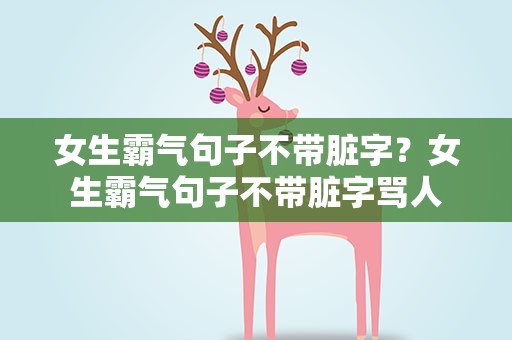 女生霸气句子不带脏字？女生霸气句子不带脏字骂人