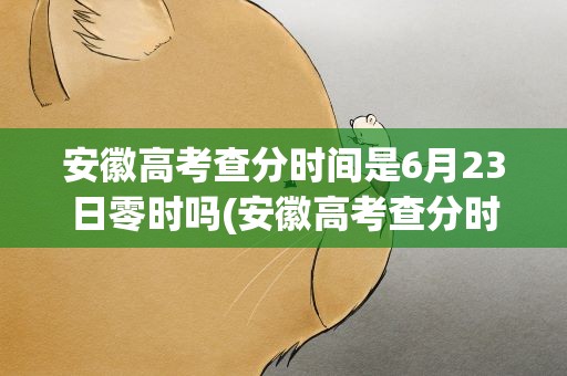 安徽高考查分时间是6月23日零时吗(安徽高考查分时间是6月23日零时吗为什么)