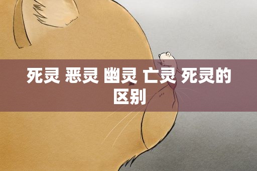 死灵 恶灵 幽灵 亡灵 死灵的区别