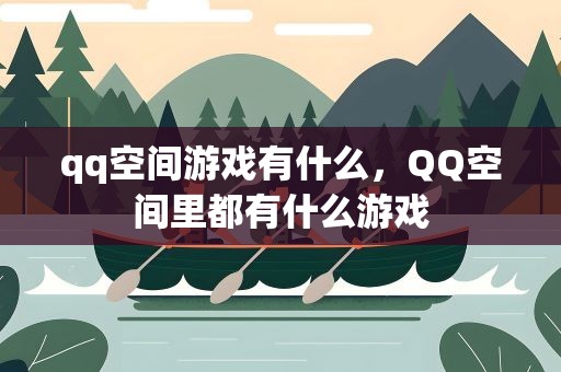 qq空间游戏有什么，QQ空间里都有什么游戏