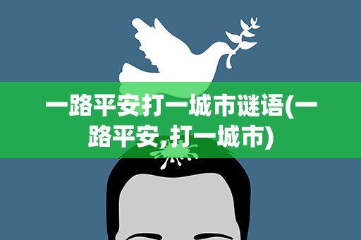 一路平安打一城市谜语(一路平安,打一城市)