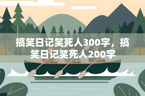 搞笑日记笑死人300字，搞笑日记笑死人200字