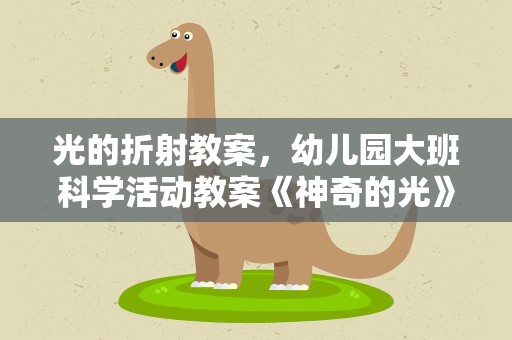 光的折射教案，幼儿园大班科学活动教案《神奇的光》