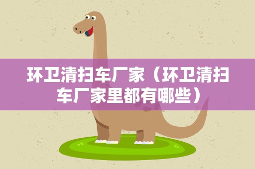 环卫清扫车厂家（环卫清扫车厂家里都有哪些）