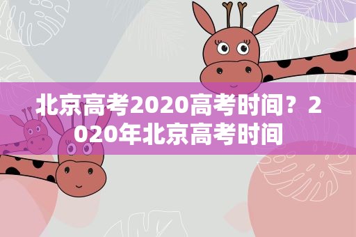 北京高考2020高考时间？2020年北京高考时间