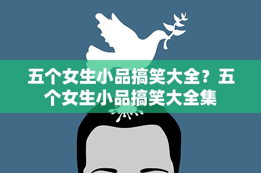 五个女生小品搞笑大全？五个女生小品搞笑大全集