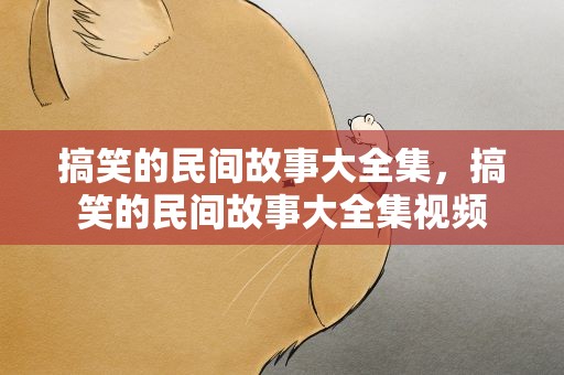 搞笑的民间故事大全集，搞笑的民间故事大全集视频