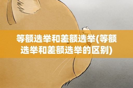 等额选举和差额选举(等额选举和差额选举的区别)