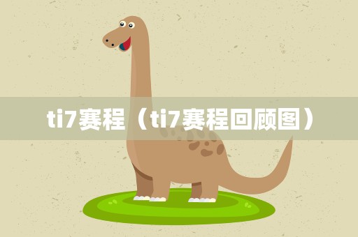 ti7赛程（ti7赛程回顾图）
