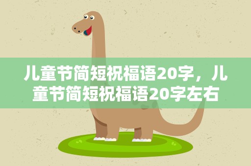 儿童节简短祝福语20字，儿童节简短祝福语20字左右