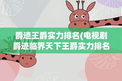 爵迹王爵实力排名(电视剧爵迹临界天下王爵实力排名)