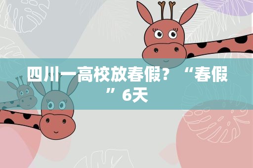 四川一高校放春假？“春假”6天