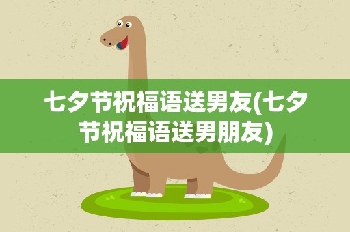 七夕节祝福语送男友(七夕节祝福语送男朋友)