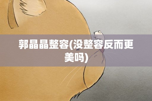 郭晶晶整容(没整容反而更美吗)
