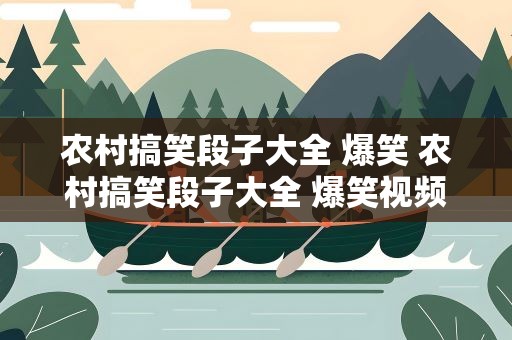 农村搞笑段子大全 爆笑 农村搞笑段子大全 爆笑视频