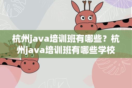 杭州java培训班有哪些？杭州java培训班有哪些学校