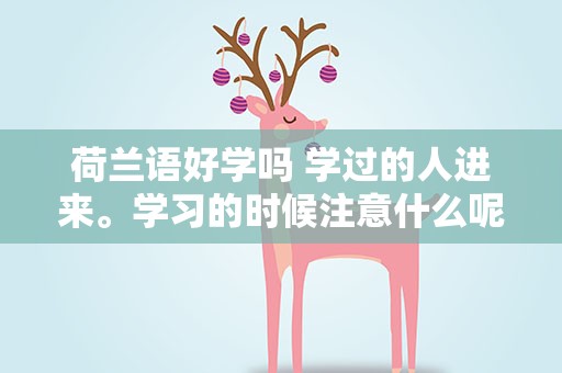 荷兰语好学吗 学过的人进来。学习的时候注意什么呢
