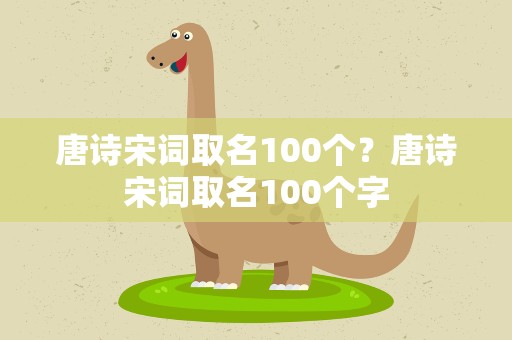 唐诗宋词取名100个？唐诗宋词取名100个字