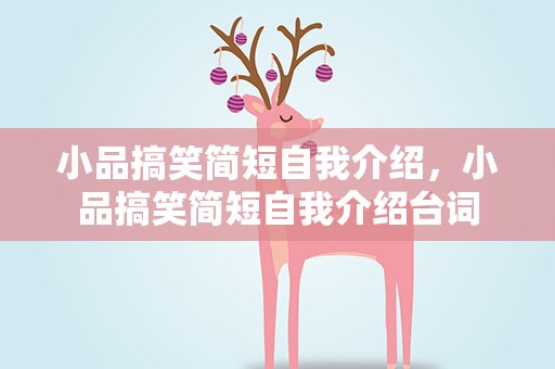 小品搞笑简短自我介绍，小品搞笑简短自我介绍台词