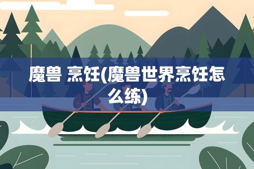 魔兽 烹饪(魔兽世界烹饪怎么练)