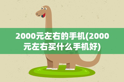 2000元左右的手机(2000元左右买什么手机好)