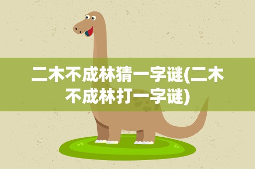 二木不成林猜一字谜(二木不成林打一字谜)