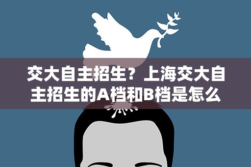 交大自主招生？上海交大自主招生的A档和B档是怎么分的