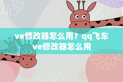 ve修改器怎么用？qq飞车ve修改器怎么用
