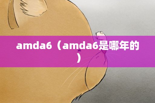 amda6（amda6是哪年的）
