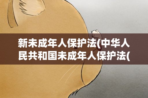 新未成年人保护法(中华人民共和国未成年人保护法(2020修订))