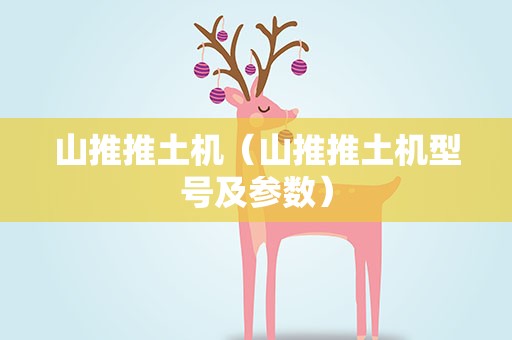 山推推土机（山推推土机型号及参数）