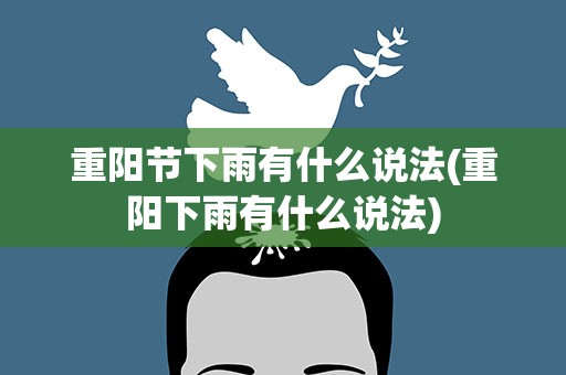 重阳节下雨有什么说法(重阳下雨有什么说法)