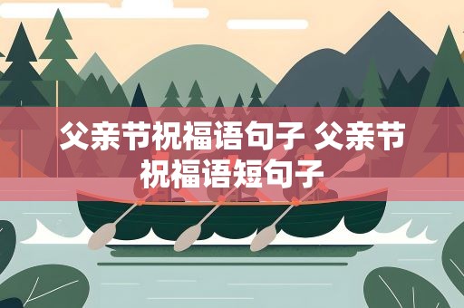 父亲节祝福语句子 父亲节祝福语短句子