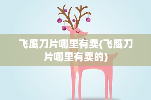 飞鹰刀片哪里有卖(飞鹰刀片哪里有卖的)