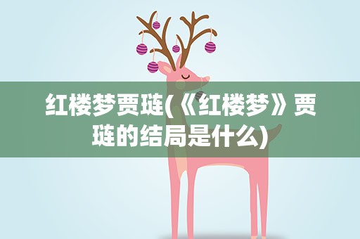 红楼梦贾琏(《红楼梦》贾琏的结局是什么)