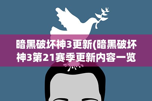 暗黑破坏神3更新(暗黑破坏神3第21赛季更新内容一览)