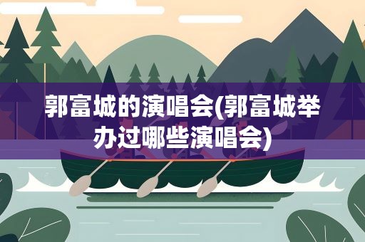 郭富城的演唱会(郭富城举办过哪些演唱会)