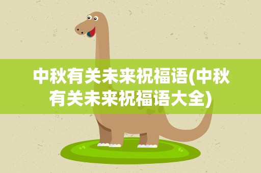 中秋有关未来祝福语(中秋有关未来祝福语大全)