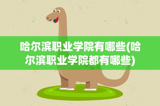 哈尔滨职业学院有哪些(哈尔滨职业学院都有哪些)